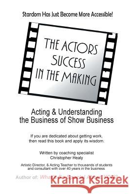 The Actors Success In The Making: Stardom Has Just Become More Accessible! Christopher M Healy 9780991727353 Studio City North Inc,