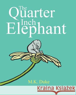 The Quarter Inch Elephant: Big or Small There Is a Place for Us All M. K. Duke M. K. Duke 9780992555825 Red Feather Books