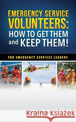 Emergency Service Volunteers: How to Get Them and Keep Them. For Emergency Service Leaders Steward, Sally L. 9780992591007 Sally Steward