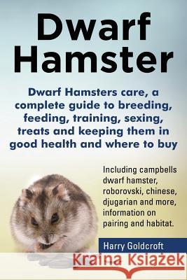 Dwarf Hamsters care, a complete guide to breeding, feeding, training, sexing, treats and keeping them in good health and where to buy Goldcroft, Harry 9780992604844 Pip Publishing