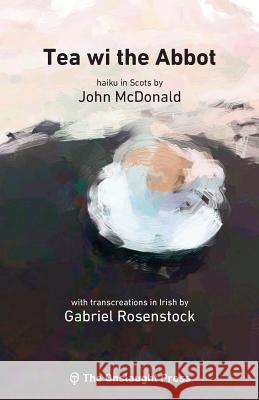 Tea wi the Abbot: Scots haiku with transcreations in Irish John McDonald, Mathew Staunton, Gabriel Rosenstock 9780993421754 Onslaught Press