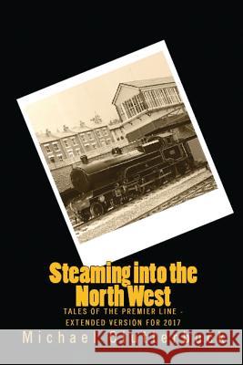 Steaming into the North West: Tales of the Premier Line - Extended Version for 2017 Clutterbuck, Michael 9780993487095 Heddon Publishing