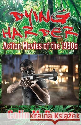 Dying Harder: Action Movies of the 1980s Colin M. Barron 9780993493270 Extremis Publishing Limited
