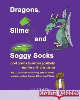 Dragons, Slime and Soggy Socks: Cool poems to inspire positivity, laughter and discussion Griffey, A. F. B. 9780993556449 Louannvee Publishing