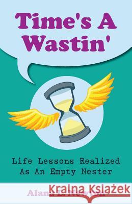 Time's A Wastin': Life Lessons Realized As An Empty Nester Newton, Alana L. 9780993995507 Amazon.com