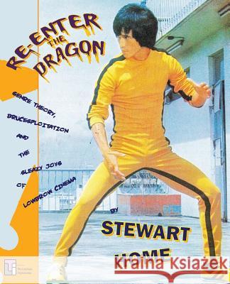 Re-Enter the Dragon: Genre Theory, Brucesploitation and the Sleazy Joys of Lowbrow Cinema Home, Stewart 9780994411273 Not Avail