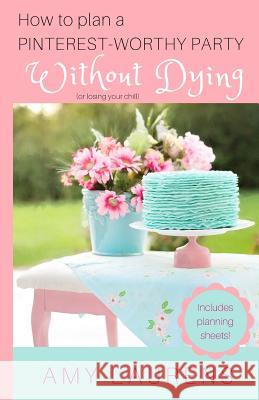 How To Plan A Pinterest-Worthy Party Without Dying: (Or Losing Your Chill) Laurens, Amy 9780994523877 Inkprint Press