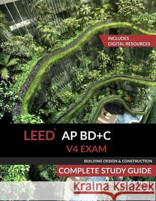 LEED AP BD+C V4 Exam Complete Study Guide (Building Design & Construction) Koralturk, A. Togay 9780994618023 A. Togay Koralturk