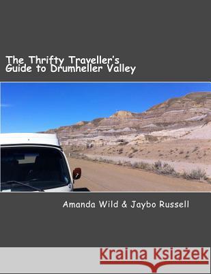 The Thrifty Traveller's Guide to Drumheller Valley: The insider's guide to one of Canada's premier destinations Wild, Amanda 9780994873651 Sloughfoot Publishing