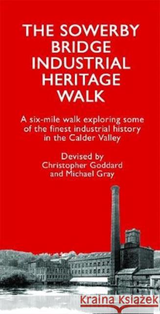 The Sowerby Bridge Industrial Heritage Walk Christopher Goddard 9780995450233 Christopher Goddard