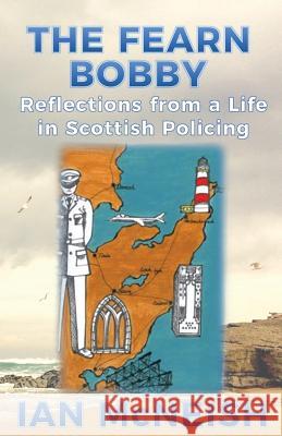 The Fearn Bobby: Reflections from a Life in Scottish Policing Ian McNeish 9780995589711 Extremis Publishing Ltd.