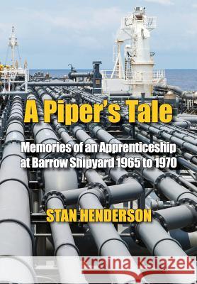 A Piper's Tale: Memories of an Apprenticeship at Barrow Shipyard 1965 to 1970 Stan Henderson 9780995619081 Stanley Henderson