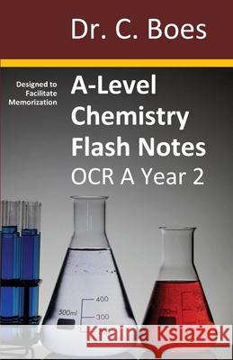 A-Level Chemistry Flash Notes OCR A Year 2: Condensed Revision Notes - Designed to Facilitate Memorisation Boes 9780995706057 C. Boes
