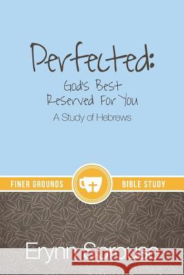 Perfected: God's Best Reserved For You: A Study of Hebrews Sprouse, Erynn 9780996043021 Kaio Publications, Inc.