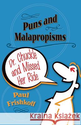 Dr. Chuckle and Missed Her Ride: Puns and Malapropisms Paul Frishkoff 9780996078535 Wild Ginger Press