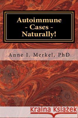 Autoimmune Cases - Naturally!: Treating Autoimmune Disorders Using Energy Psychology & Naturopathy Anne I. Merke 9780996126267 Ariela Group Publicationsny