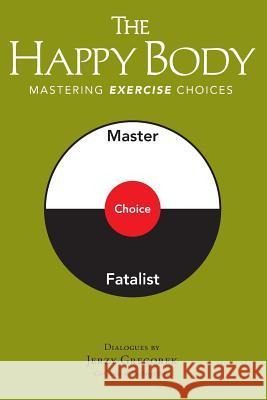 The Happy Body: Mastering Exercise Choices Jerzy Gregorek 9780996243933 Happy Body Press