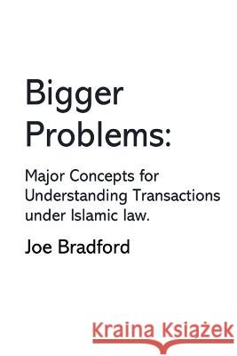 Bigger Problems: Major Concepts for Understanding Transactions under Islamic law Bradford, Joe 9780996519229 Origem Holding LLC