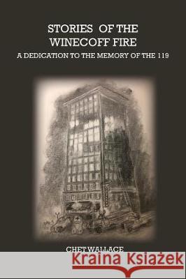 Stories of the Winecoff Fire: A Dedication to the Memory of the 119 Chet Wallace 9780996523561 Chet Wallace