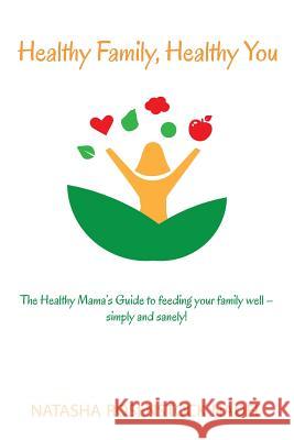 Healthy Family, Healthy You: The Healthy Mama's Guide to feeding your family well - simply and sanely! Nadel, Natasha Rosenstock 9780996684200 Natasha Nadel