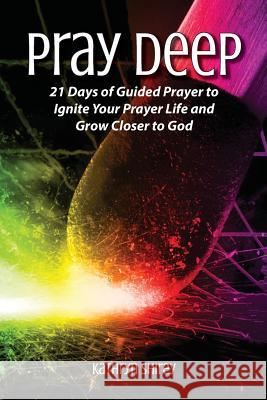 Pray Deep: Ignite Your Prayer Life in 21 Days Kathryn Shirey 9780996731805 San Marco Publications