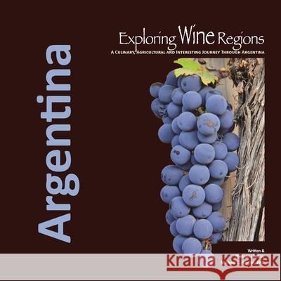 Exploring Wine Regions: Argentina Michael C Higgins Phd 9780996966016 Exploring Wine Regions