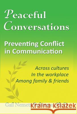 Peaceful Conversations - Preventing Conflict in Communication: Across cultures, In the workplace, Among family & friends Robinson, Gail Nemetz 9780997016659 Riversmoore Books