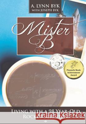 Mister B.: Living With a 98-Year-Old Rocket Scientist Byk, A. Lynn 9780997162509 Capture Books
