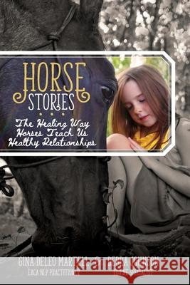 Horse Stories: The Healing Way Horses Teach Us Healthy Relationships Gina E. DeLe Debra Johnson 9780997246261 Gina Martell Creative LLC