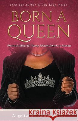 Born a Queen: Practical Advice for Young African-American Females Angelise M. Rouse 9780997654639 Especially 4 Me Publishing, LLC