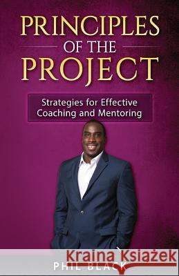 Principles of the Project: Strategies for Effective Coaching and Mentoring Phil Black Celeste Davis Lisa Erby 9780997981711 Phil Black Publishing