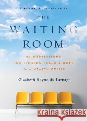 The Waiting Room: 60 Meditations for Finding Peace & Hope in a Health Crisis Elizabeth Reynolds Turnage Scotty Smith 9780998032108 Living Story