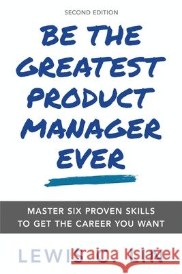 Be the Greatest Product Manager Ever: Master Six Proven Skills to Get the Career You Want Lewis C. Lin 9780998120478 Impact Interview