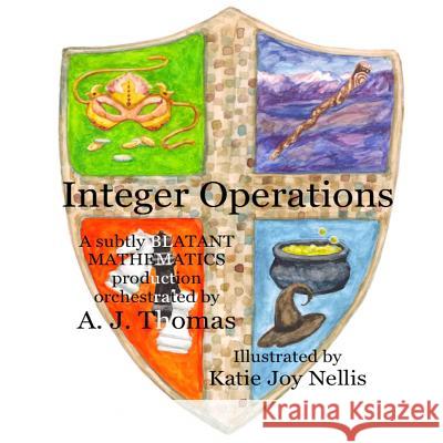 Integer Operations: A subtly blatant mathematics production A J Thomas, Katie Joy Nellis 9780998513409 Blatant Mathematics
