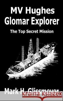 MV Hughes Glomar Explorer: The Top Secret Mission Mark H Glissmeyer 9780998541679 Gradina Books