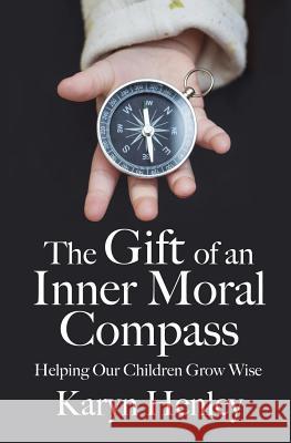 The Gift of an Inner Moral Compass: Helping Our Children Grow Wise Karyn Henley 9780998629223 Child Sensitive Communication, LLC