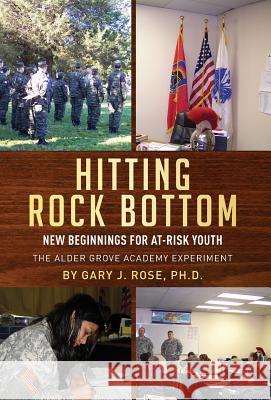 Hitting Rock Bottom: New Beginnings for At-risk Youth Rose, Gary J. 9780998877709 Gary Rose Publishing