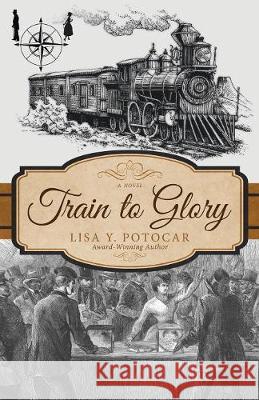 Train to Glory Lisa Y. Potocar 9780999048825 Lisa Y. Potocar