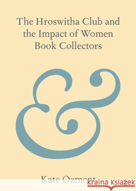 The Hroswitha Club and the Impact of Women Book Collectors Kate (California State Polytechnic University, Pomona) Ozment 9781009257206 Cambridge University Press