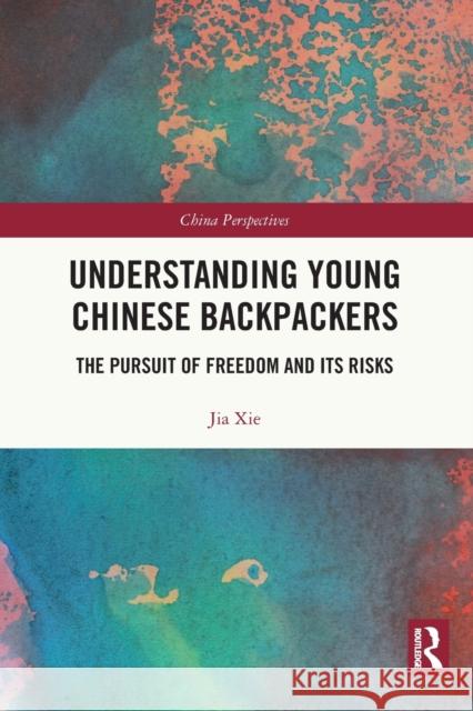 Understanding Young Chinese Backpackers: The Pursuit of Freedom and Its Risks Jia Xie 9781032040059 Routledge