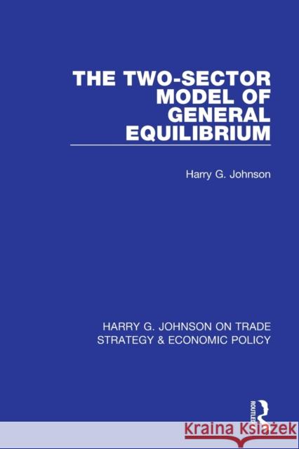 The Two-Sector Model of General Equilibrium Harry G. Johnson 9781032050065 Taylor & Francis Ltd