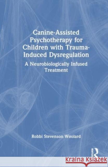 Canine-Assisted Psychotherapy for Children with Trauma-Induced Dysregulation Robbi Stevenson (Independent scholar, California, USA) Woolard 9781032108773 Taylor & Francis Ltd