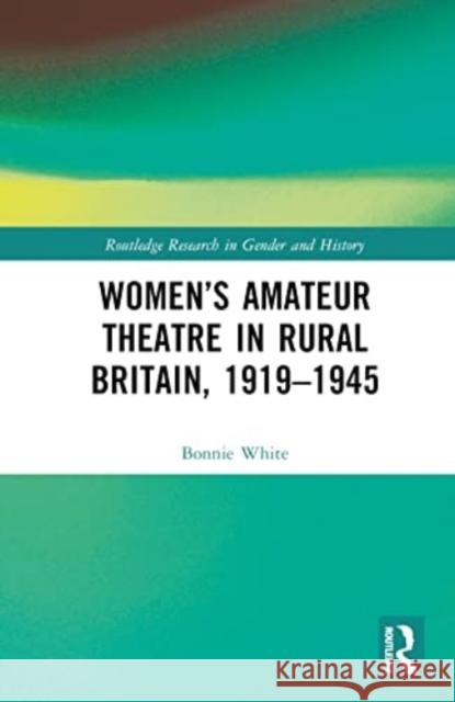 Women's Amateur Theatre in Rural Britain, 1919-1945 Bonnie (Memorial University of Newfoundland, Canada) White 9781032291291 Taylor & Francis Ltd