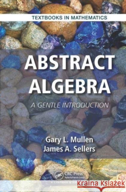 Abstract Algebra: A Gentle Introduction Gary L. Mullen James A. Sellers 9781032476971 CRC Press