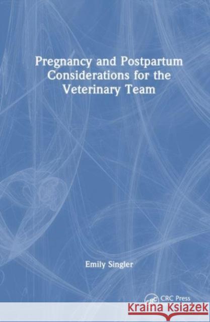 Pregnancy and Postpartum Considerations for the Veterinary Team Emily Singler 9781032524993 Taylor & Francis Ltd