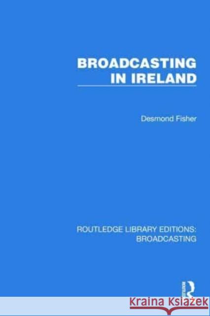 Broadcasting in Ireland Desmond Fisher 9781032607627 Taylor & Francis Ltd
