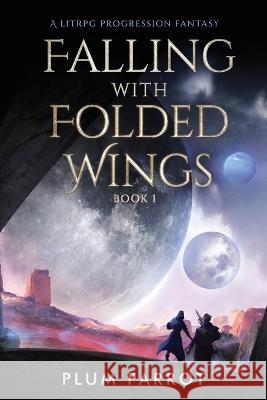 Falling with Folded Wings: A LitRPG Progression Fantasy Plum Parrot   9781039417144 Podium Publishing Ulc