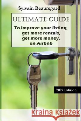 Ultimate Guide: Get More Rentals, Get More Money: Improve Your Listing on Airbnb Sylvain Beauregard 9781074146801 Independently Published