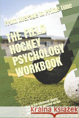 The Field Hockey Psychology Workbook: How to Use Advanced Sports Psychology to Succeed on the Hockey Field Danny Uribe Masep 9781075202230 Independently Published