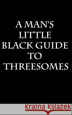 A Man's Little Black Guide to Arranging a Threesome Anonymous A 9781075646614 Independently Published